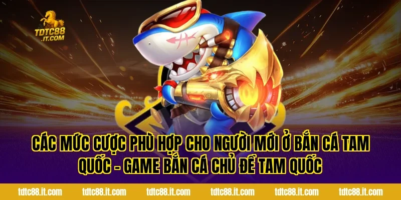 Các mức cược phù hợp cho người mới ở Bắn Cá Tam Quốc – Game Bắn Cá Chủ Đề Tam Quốc