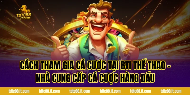 Cách tham gia cá cược tại BTI Thể Thao – Nhà Cung Cấp Cá Cược Hàng Đầu