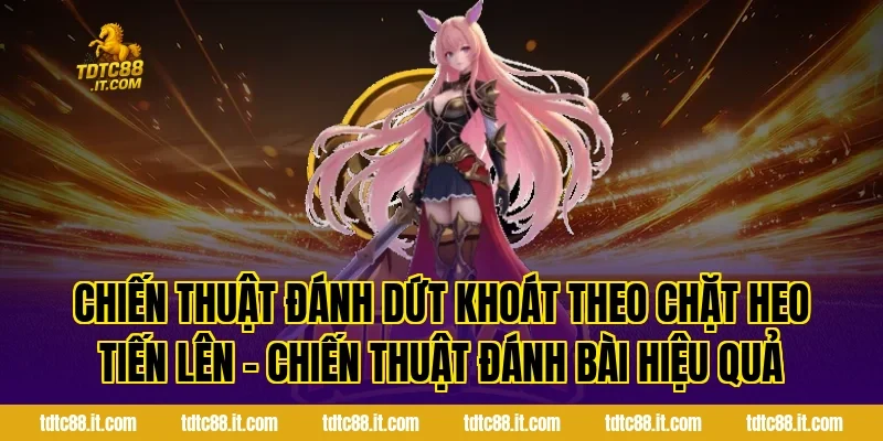 Chặt Heo Tiến Lên – Chiến Thuật Đánh Bài Hiệu Quả 4 Chiến thuật đánh dứt khoát theo Chặt Heo Tiến Lên – Chiến Thuật Đánh Bài Hiệu Quả