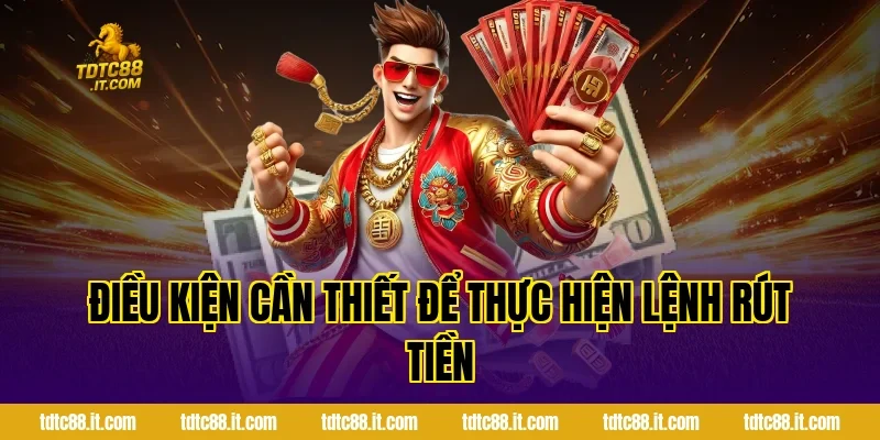 Điều Kiện Cần Thiết Để Thực Hiện Lệnh Rút Tiền