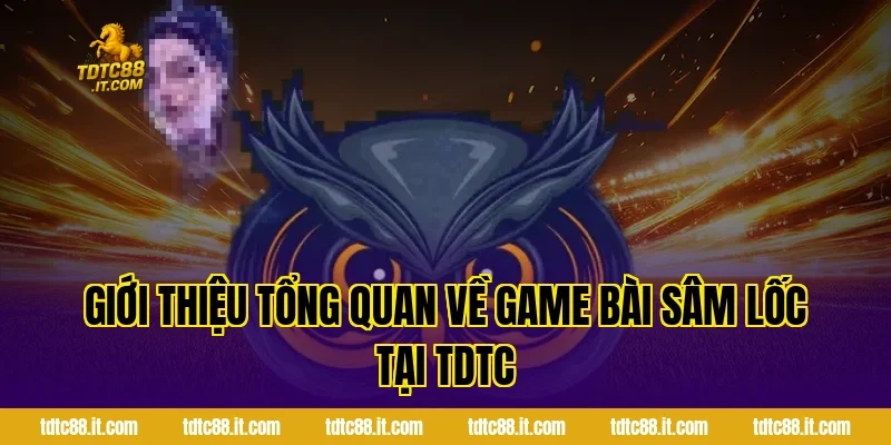 Giới thiệu tổng quan về game bài Sâm Lốc tại TDTC
