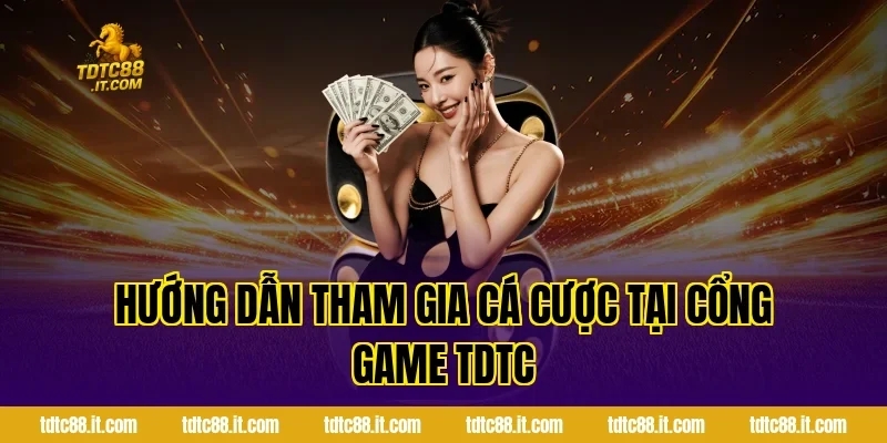Hướng dẫn tham gia cá cược tại cổng game TDTC