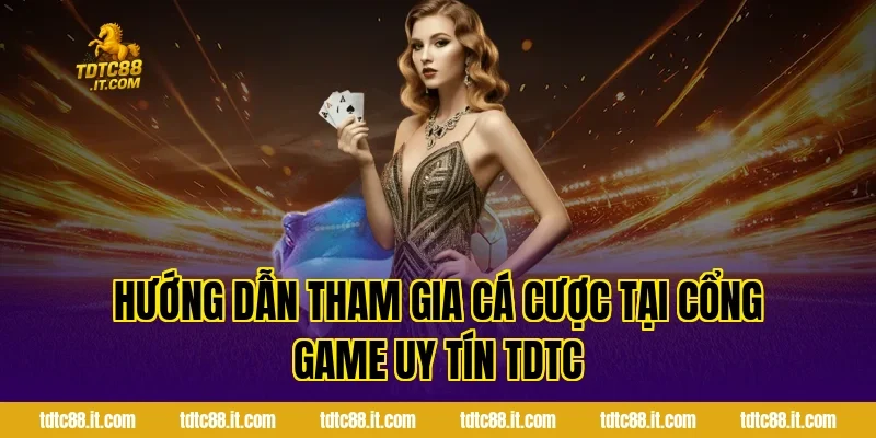 Hướng dẫn tham gia cá cược tại cổng game uy tín TDTC