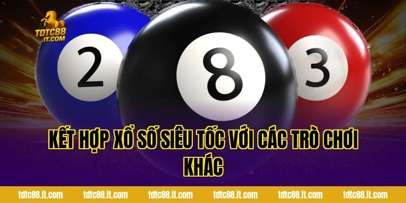 Kết hợp xổ số siêu tốc với các trò chơi khác