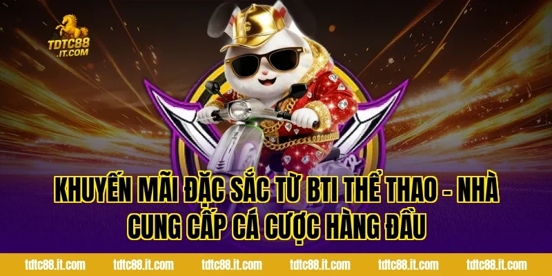 Khuyến mãi đặc sắc từ BTI Thể Thao – Nhà Cung Cấp Cá Cược Hàng Đầu