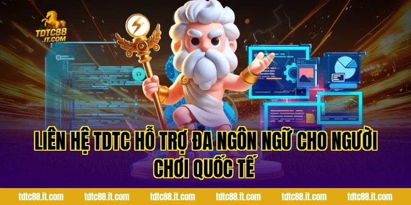 Liên hệ TDTC hỗ trợ đa ngôn ngữ cho người chơi quốc tế
