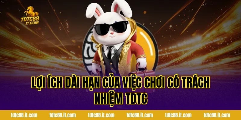 Chơi Có Trách Nhiệm TDTC – Cam Kết Giải Trí An Toàn 5 Lợi ích dài hạn của việc chơi có trách nhiệm TDTC