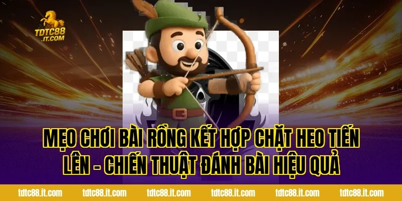 Chặt Heo Tiến Lên – Chiến Thuật Đánh Bài Hiệu Quả 10 Mẹo chơi bài rồng kết hợp Chặt Heo Tiến Lên – Chiến Thuật Đánh Bài Hiệu Quả