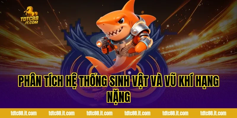 Bắn Cá Thần Tài – Game Bắn Cá Đổi Thưởng Hot 3 Phân tích hệ thống sinh vật và vũ khí hạng nặng