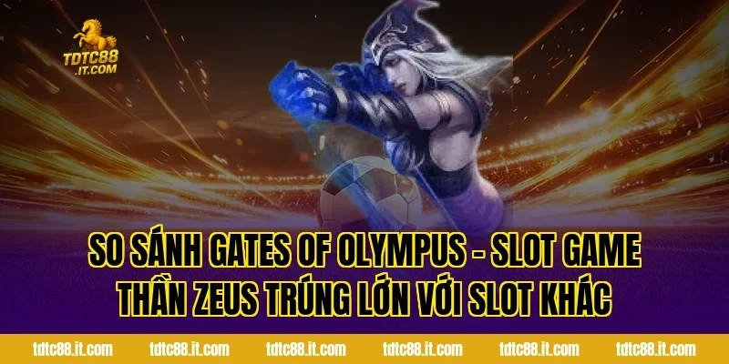 So sánh Gates Of Olympus – Slot Game Thần Zeus Trúng Lớn với slot khác