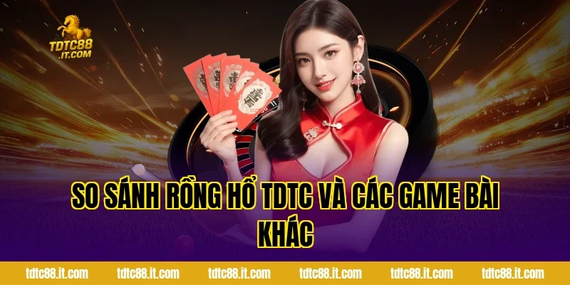 So sánh Rồng Hổ TDTC và các game bài khác