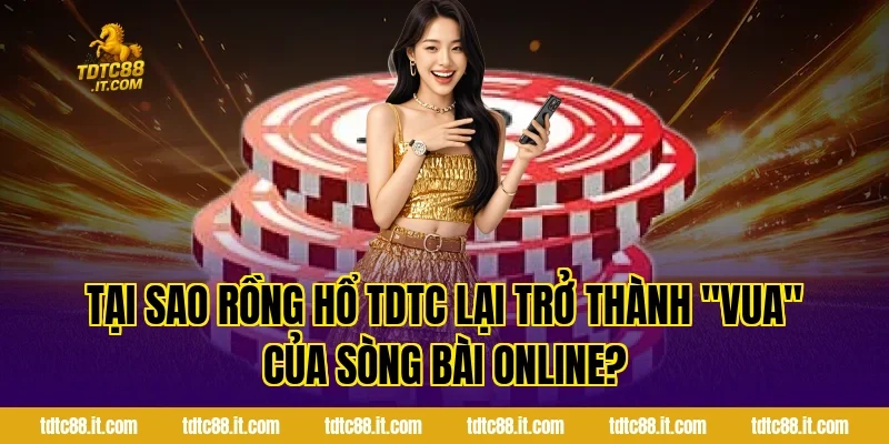 Tại sao Rồng Hổ TDTC lại trở thành "Vua" của sòng bài online?