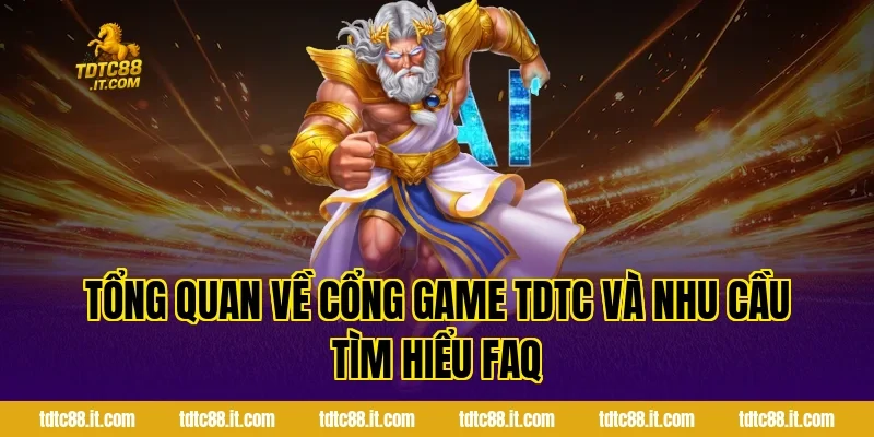 Tổng Quan Về Cổng Game TDTC Và Nhu Cầu Tìm Hiểu FAQ