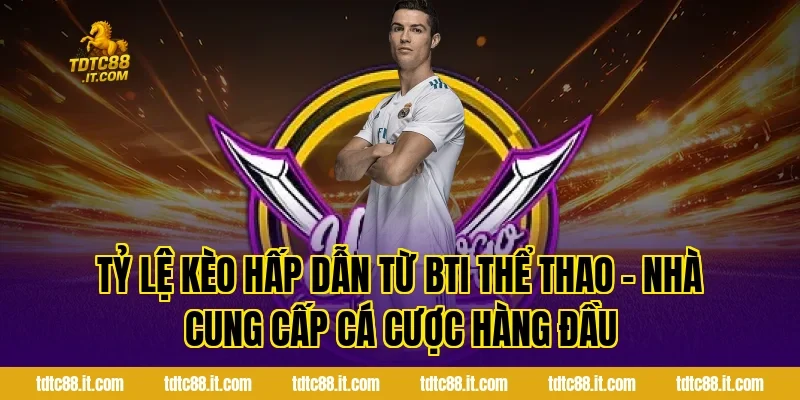 Tỷ lệ kèo hấp dẫn từ BTI Thể Thao – Nhà Cung Cấp Cá Cược Hàng Đầu